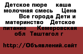 Детское пюре  , каша , молочная смесь  › Цена ­ 15 - Все города Дети и материнство » Детское питание   . Кемеровская обл.,Таштагол г.